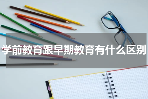 学前教育跟早期教育有什么区别