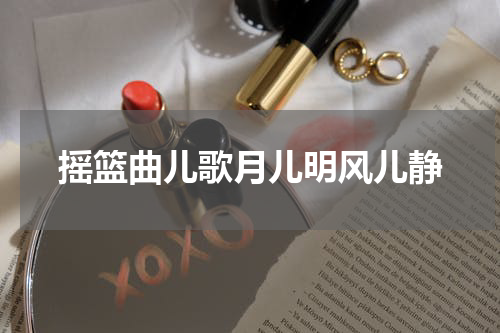 摇篮曲儿歌月儿明风儿静