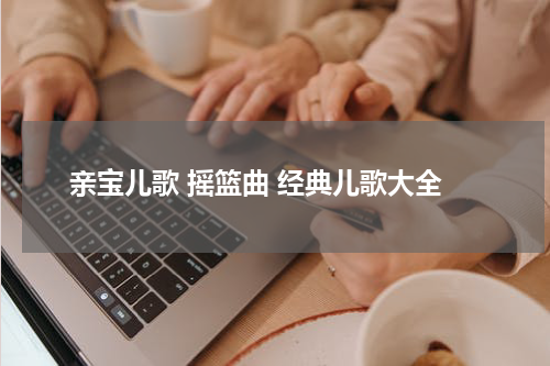 亲宝儿歌 摇篮曲 经典儿歌大全