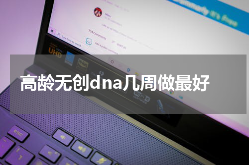 高龄无创dna几周做最好