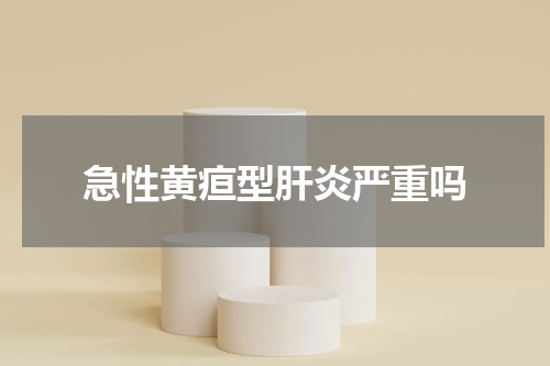急性黄疸型肝炎严重吗