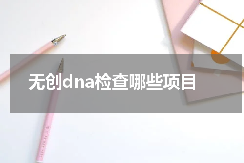 无创dna检查哪些项目