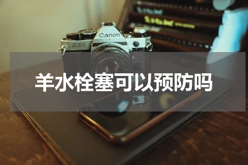 羊水栓塞可以预防吗