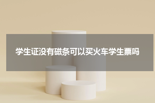 学生证没有磁条可以买火车学生票吗