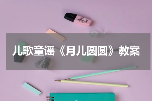 儿歌童谣《月儿圆圆》教案