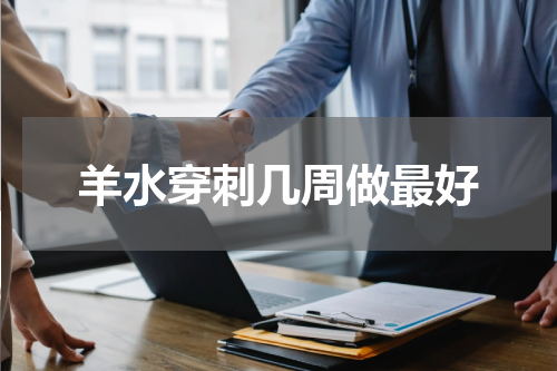 羊水穿刺几周做最好