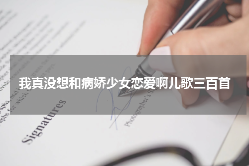 我真没想和病娇少女恋爱啊儿歌三百首
