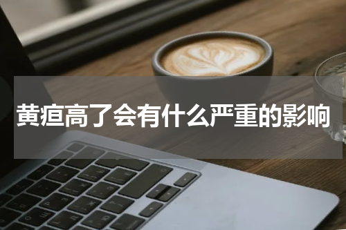 黄疸高了会有什么严重的影响