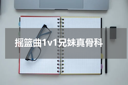摇篮曲1v1兄妹真骨科