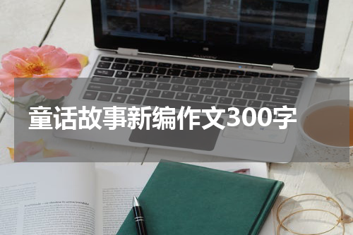 童话故事新编作文300字