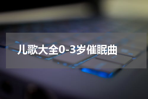 儿歌大全0-3岁催眠曲