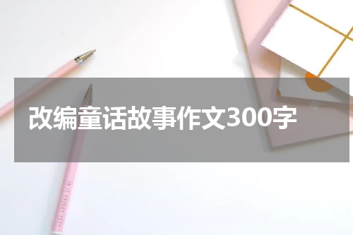 改编童话故事作文300字