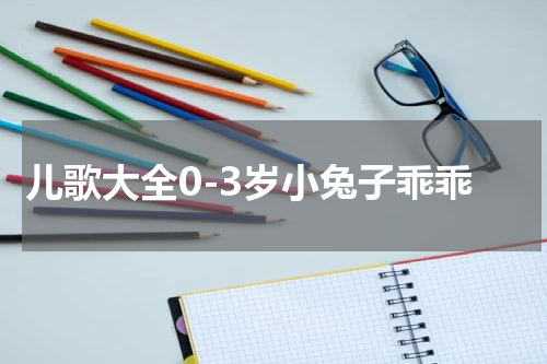儿歌大全0-3岁小兔子乖乖