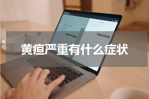 黄疸严重有什么症状
