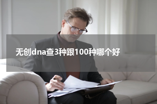 无创dna查3种跟100种哪个好
