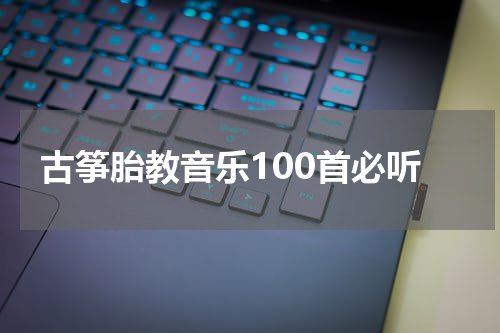古筝胎教音乐100首必听