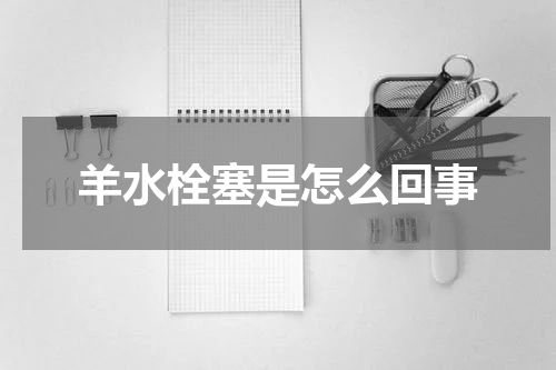 羊水栓塞是怎么回事