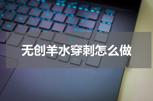 无创羊水穿刺怎么做