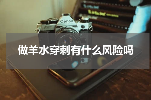 做羊水穿刺有什么风险吗