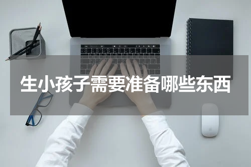 生小孩子需要准备哪些东西