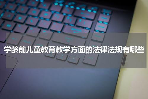 学龄前儿童教育教学方面的法律法规有哪些