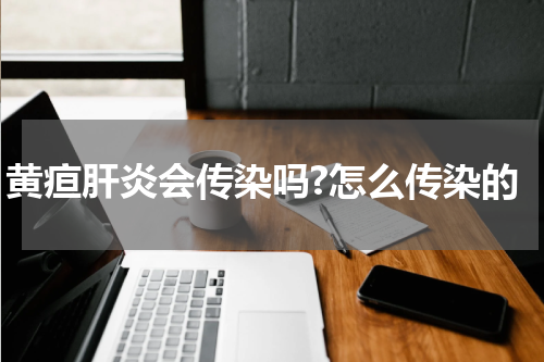 黄疸肝炎会传染吗?怎么传染的