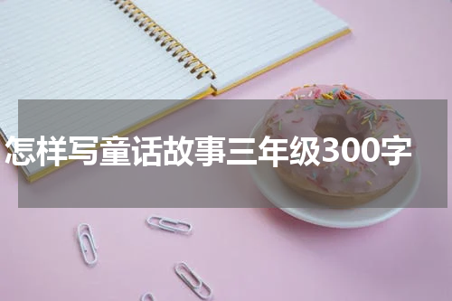 怎样写童话故事三年级300字