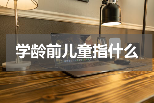 学龄前儿童指什么