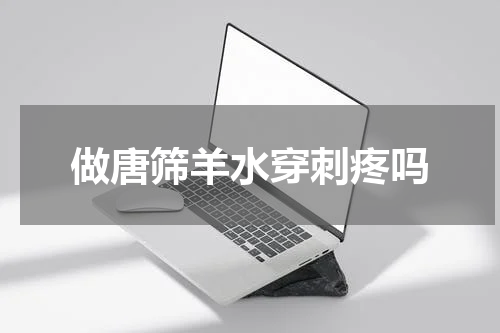 做唐筛羊水穿刺疼吗