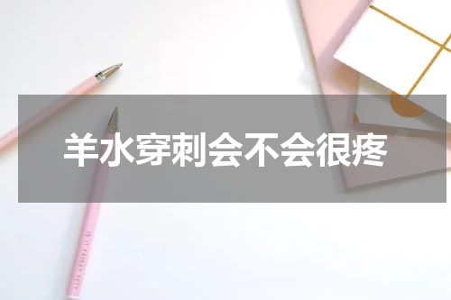 羊水穿刺会不会很疼
