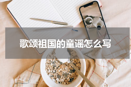 歌颂祖国的童谣怎么写