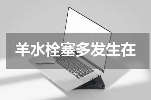 羊水栓塞多发生在