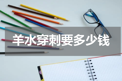 羊水穿刺要多少钱