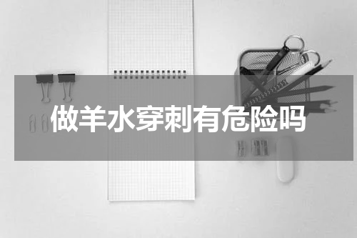 做羊水穿刺有危险吗