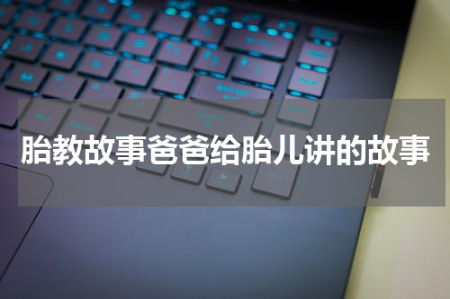 胎教故事爸爸给胎儿讲的故事