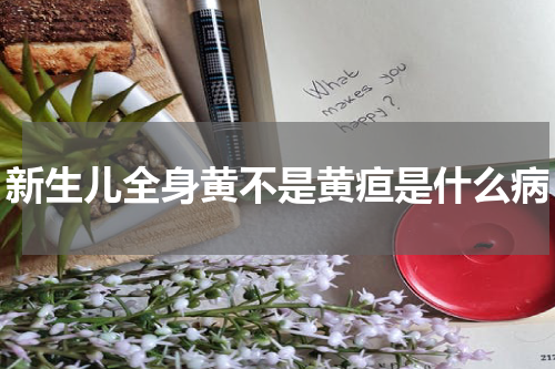 新生儿全身黄不是黄疸是什么病