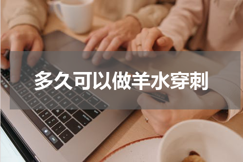 多久可以做羊水穿刺
