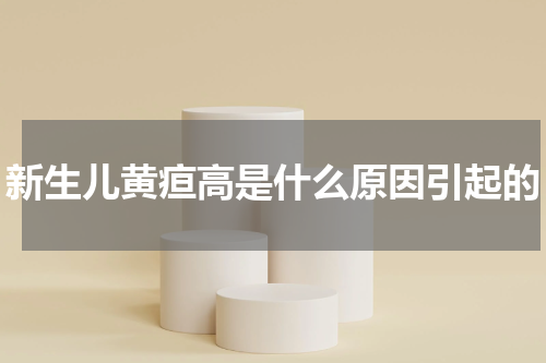新生儿黄疸高是什么原因引起的