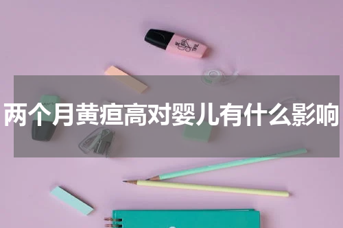 两个月黄疸高对婴儿有什么影响
