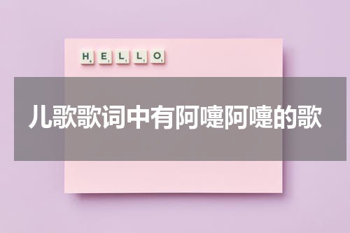 儿歌歌词中有阿嚏阿嚏的歌