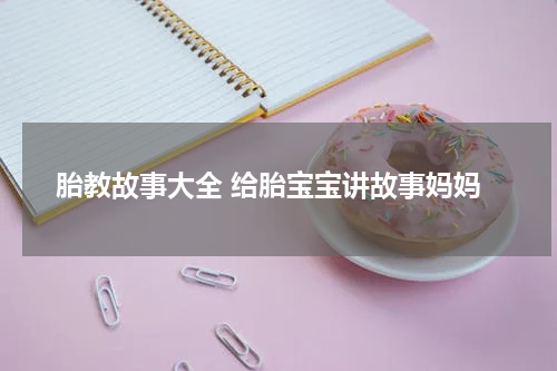 胎教故事大全 给胎宝宝讲故事妈妈