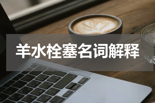 羊水栓塞名词解释