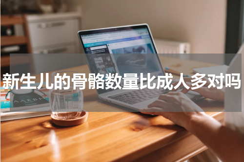 新生儿的骨骼数量比成人多对吗