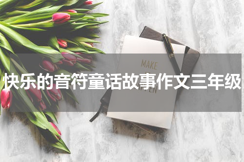 快乐的音符童话故事作文三年级
