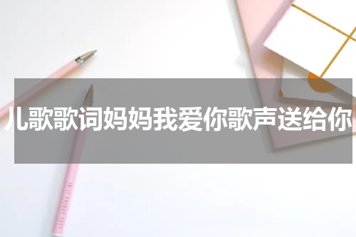 儿歌歌词妈妈我爱你歌声送给你