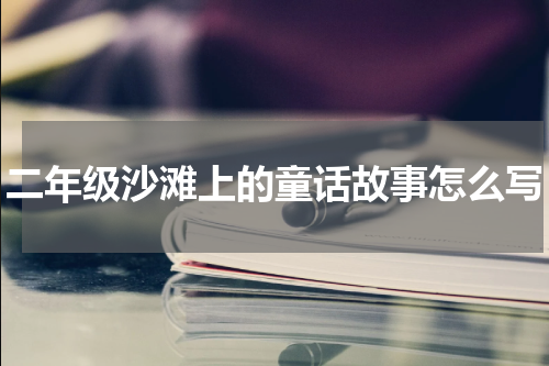 二年级沙滩上的童话故事怎么写