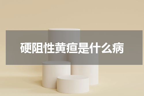 硬阻性黄疸是什么病