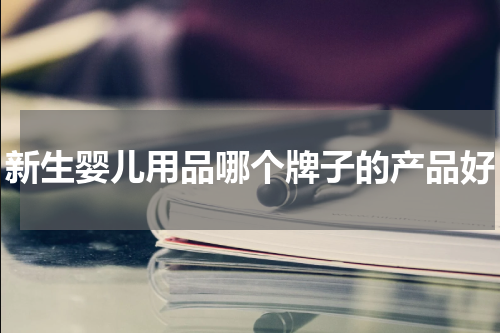 新生婴儿用品哪个牌子的产品好