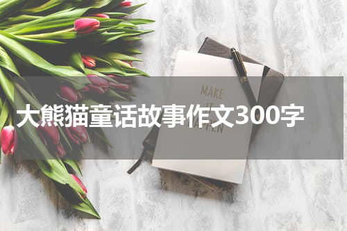 大熊猫童话故事作文300字