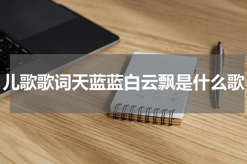 儿歌歌词天蓝蓝白云飘是什么歌